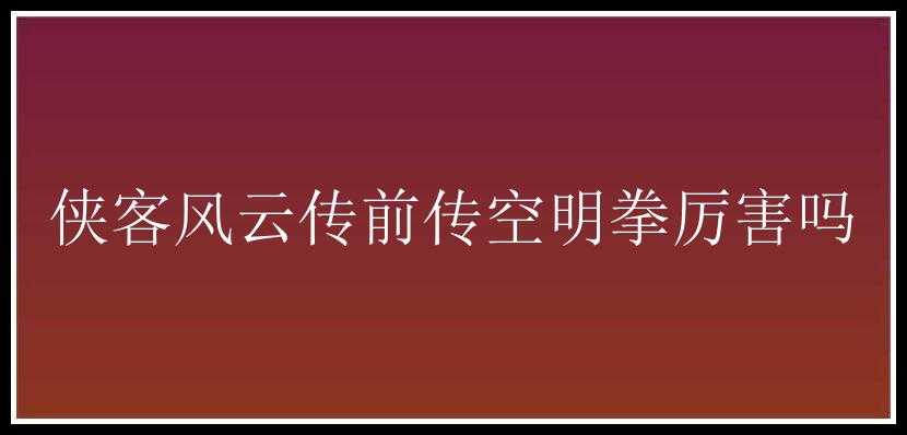 侠客风云传前传空明拳厉害吗