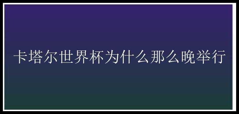 卡塔尔世界杯为什么那么晚举行