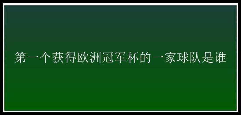 第一个获得欧洲冠军杯的一家球队是谁