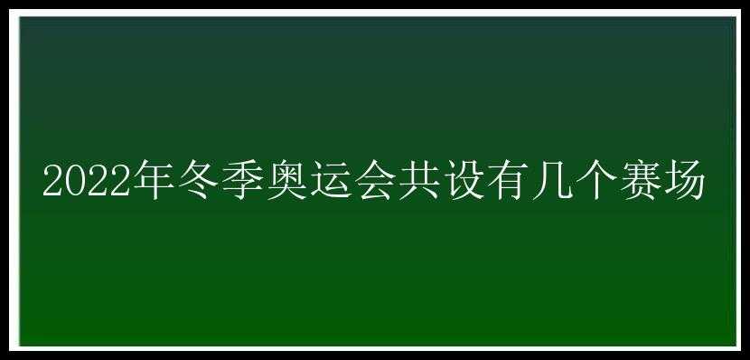 2022年冬季奥运会共设有几个赛场