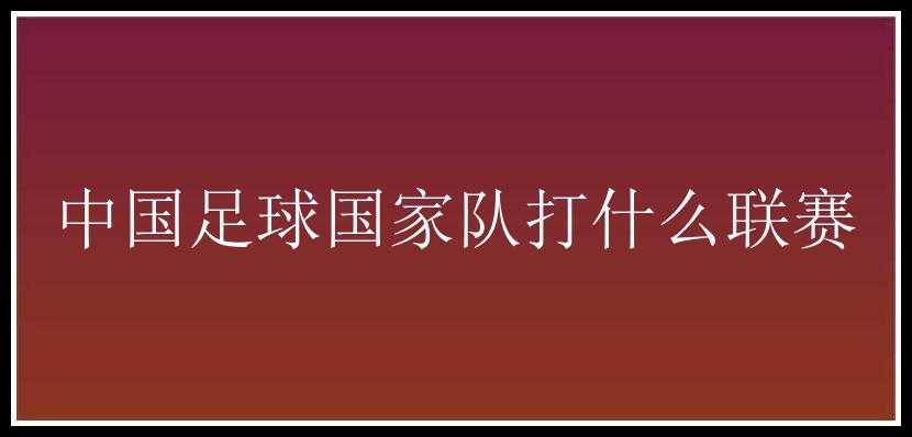 中国足球国家队打什么联赛