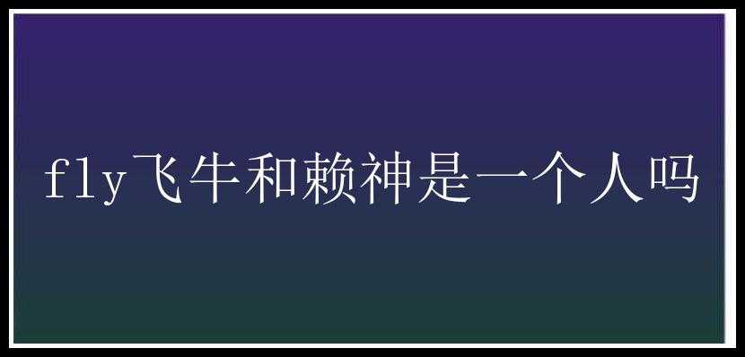 fly飞牛和赖神是一个人吗