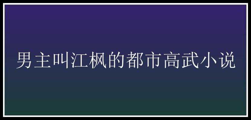 男主叫江枫的都市高武小说