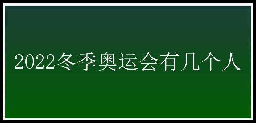 2022冬季奥运会有几个人