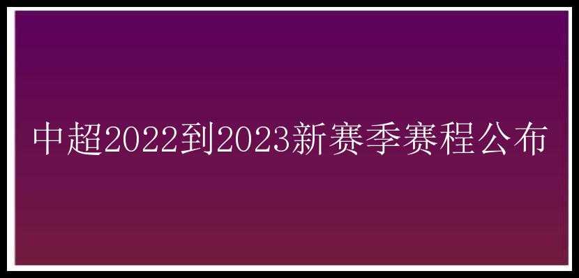 中超2022到2023新赛季赛程公布