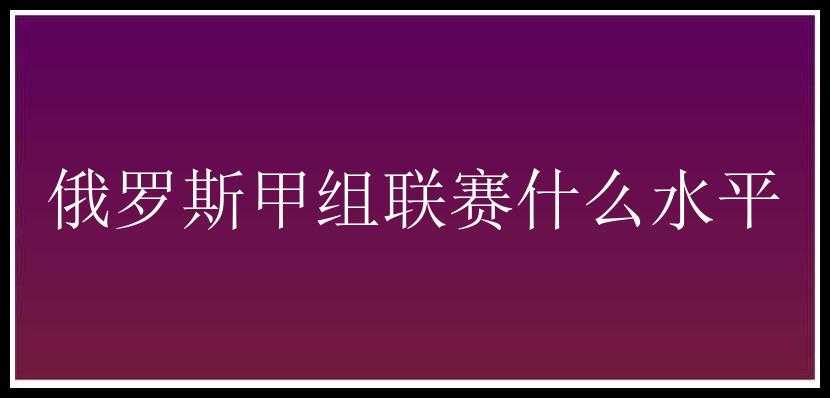 俄罗斯甲组联赛什么水平