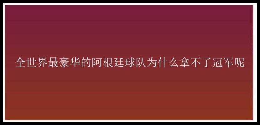 全世界最豪华的阿根廷球队为什么拿不了冠军呢