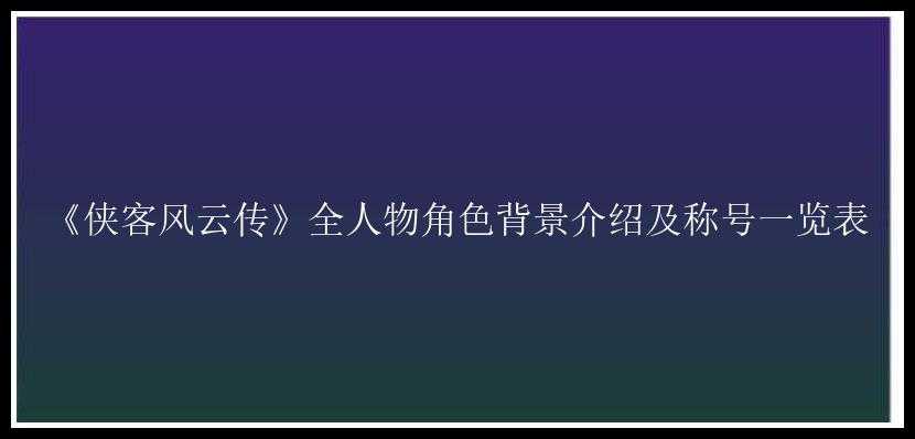 《侠客风云传》全人物角色背景介绍及称号一览表