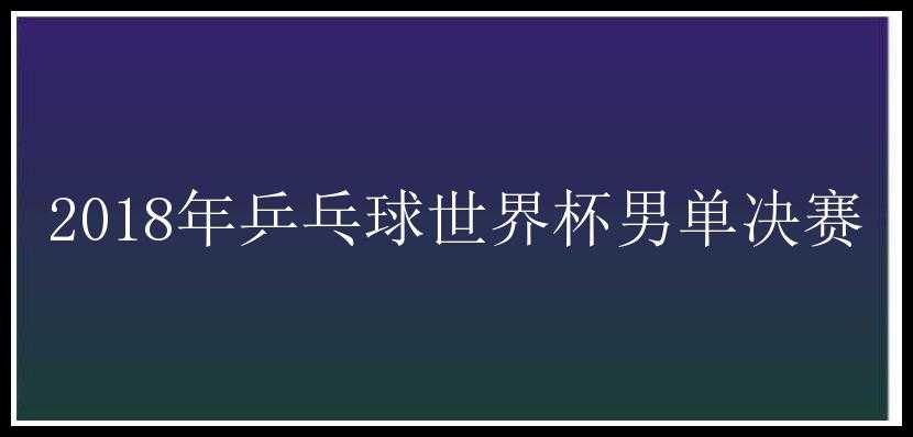 2018年乒乓球世界杯男单决赛