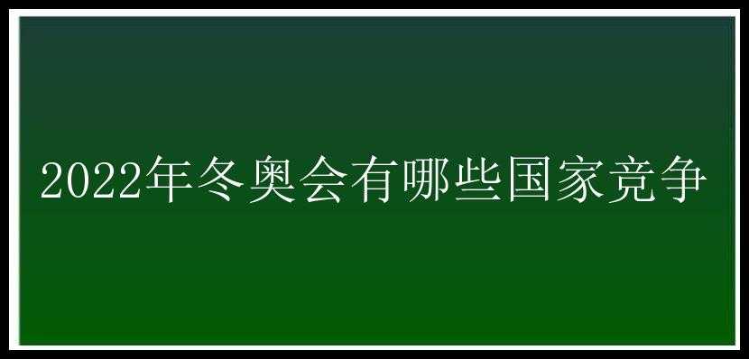 2022年冬奥会有哪些国家竞争