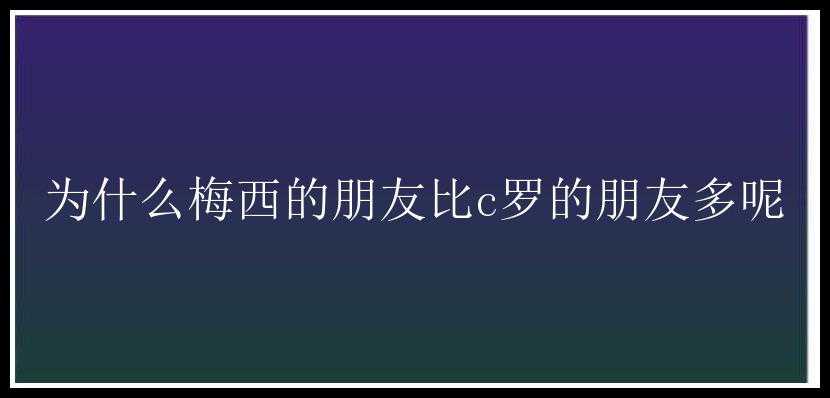 为什么梅西的朋友比c罗的朋友多呢