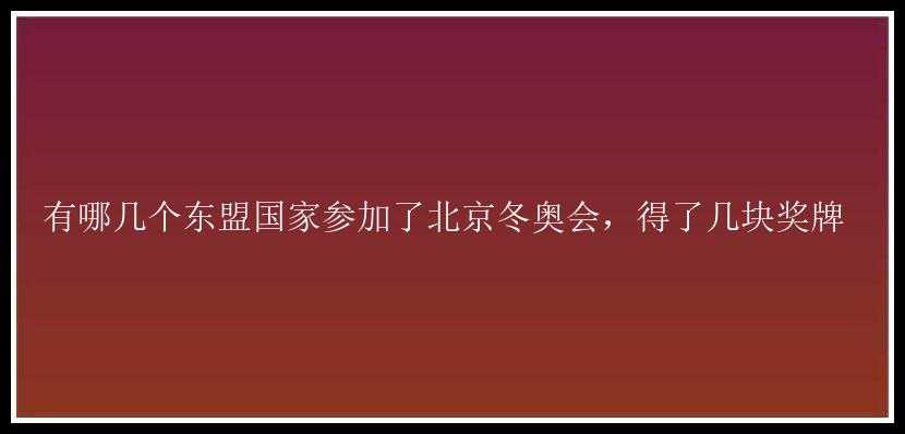 有哪几个东盟国家参加了北京冬奥会，得了几块奖牌 