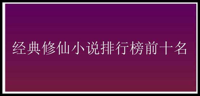 经典修仙小说排行榜前十名