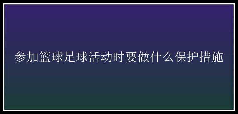 参加篮球足球活动时要做什么保护措施