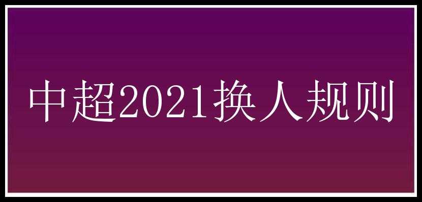 中超2021换人规则