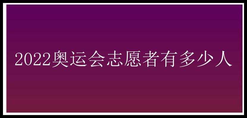 2022奥运会志愿者有多少人