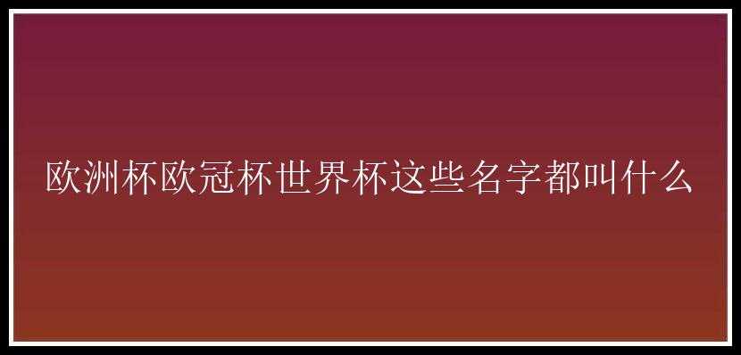 欧洲杯欧冠杯世界杯这些名字都叫什么