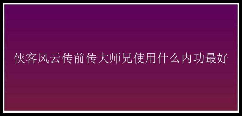 侠客风云传前传大师兄使用什么内功最好