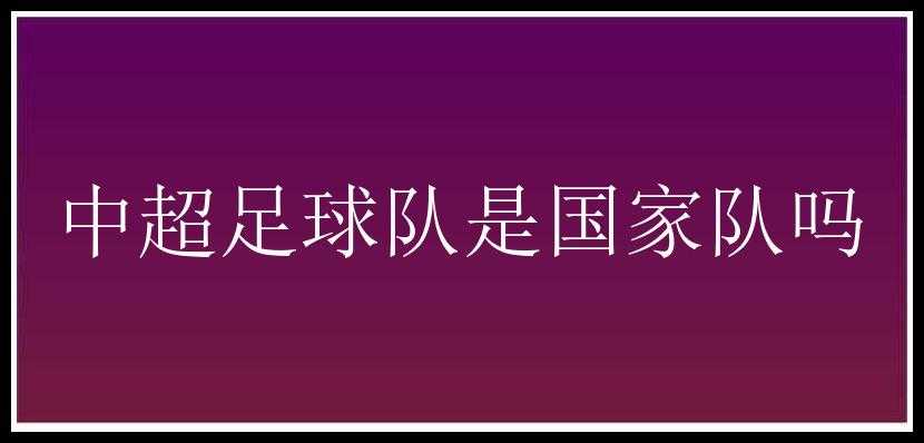 中超足球队是国家队吗