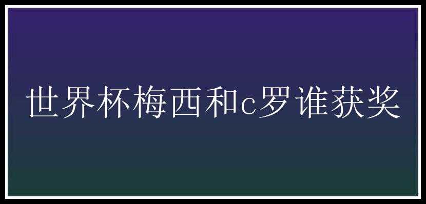 世界杯梅西和c罗谁获奖