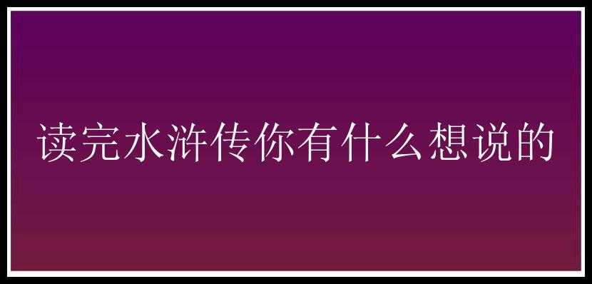 读完水浒传你有什么想说的