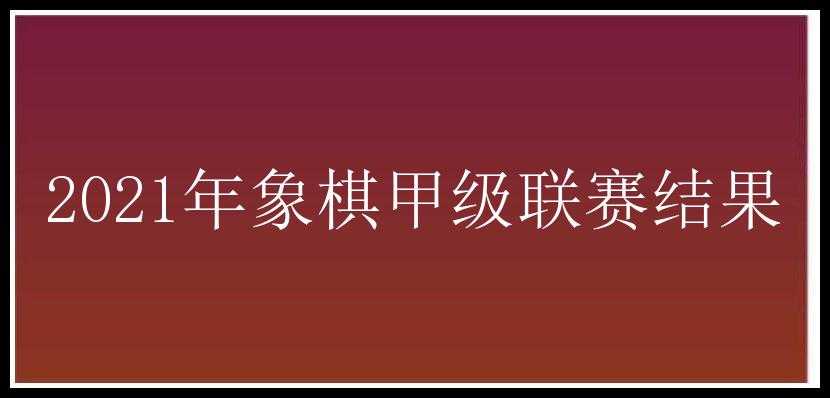 2021年象棋甲级联赛结果