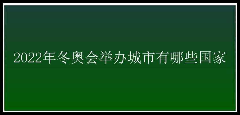 2022年冬奥会举办城市有哪些国家