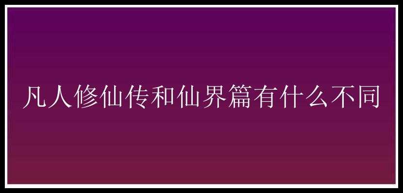 凡人修仙传和仙界篇有什么不同