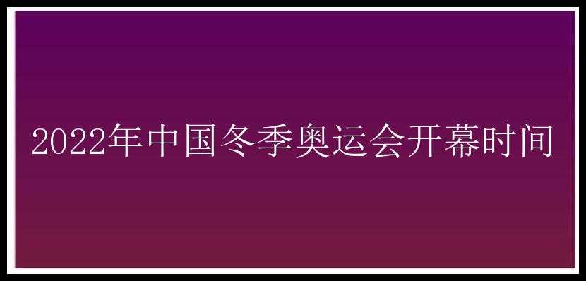 2022年中国冬季奥运会开幕时间