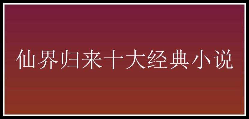 仙界归来十大经典小说