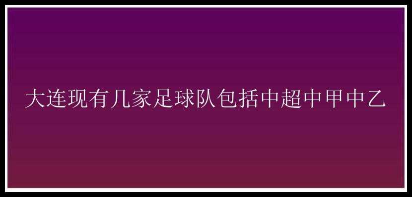 大连现有几家足球队包括中超中甲中乙