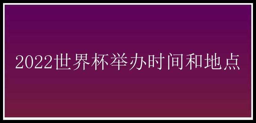 2022世界杯举办时间和地点