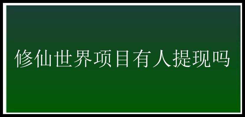 修仙世界项目有人提现吗