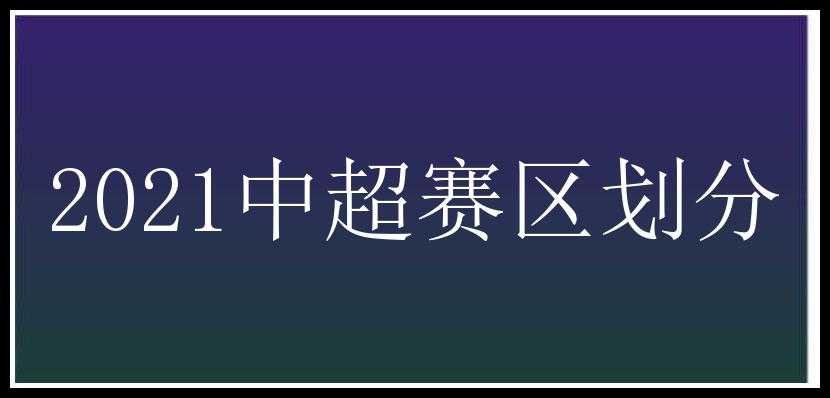 2021中超赛区划分