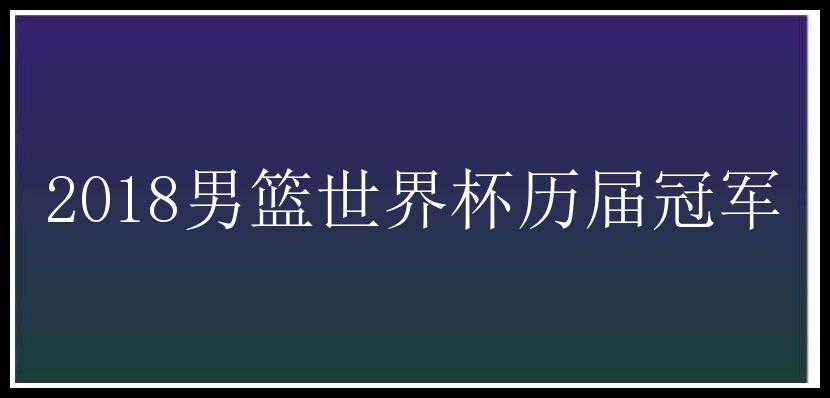 2018男篮世界杯历届冠军