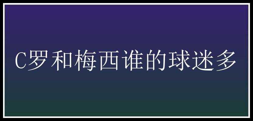 C罗和梅西谁的球迷多