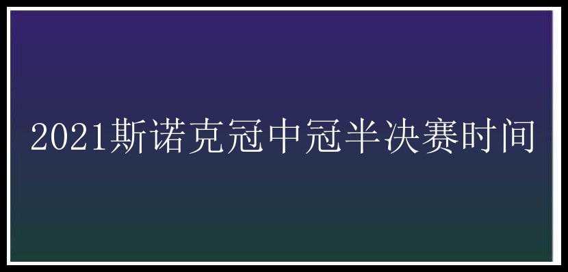 2021斯诺克冠中冠半决赛时间