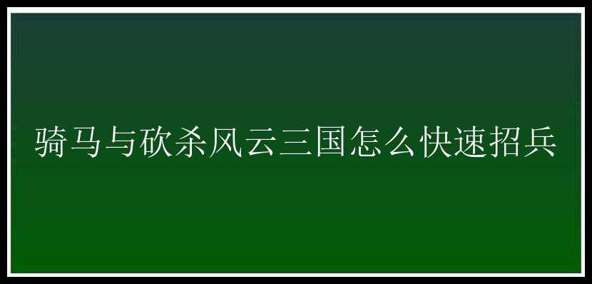 骑马与砍杀风云三国怎么快速招兵