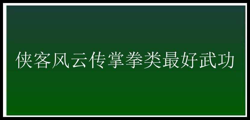 侠客风云传掌拳类最好武功