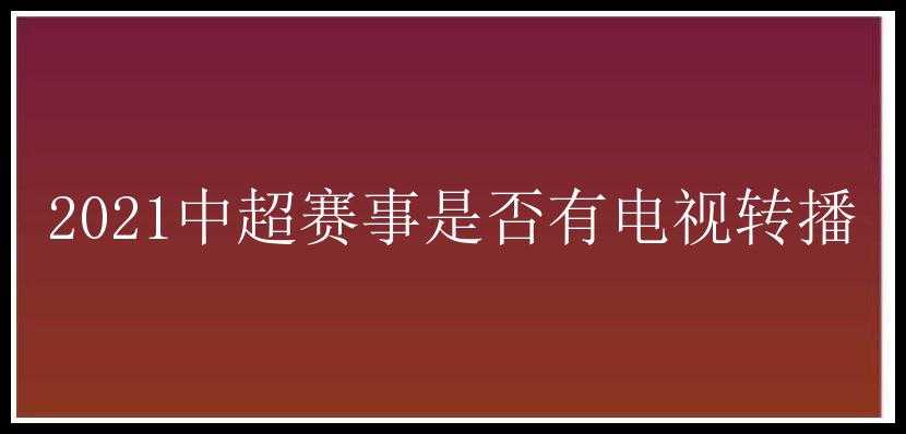 2021中超赛事是否有电视转播