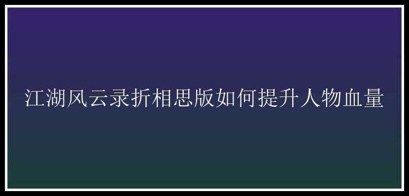 江湖风云录折相思版如何提升人物血量