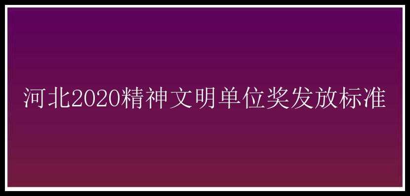 河北2020精神文明单位奖发放标准