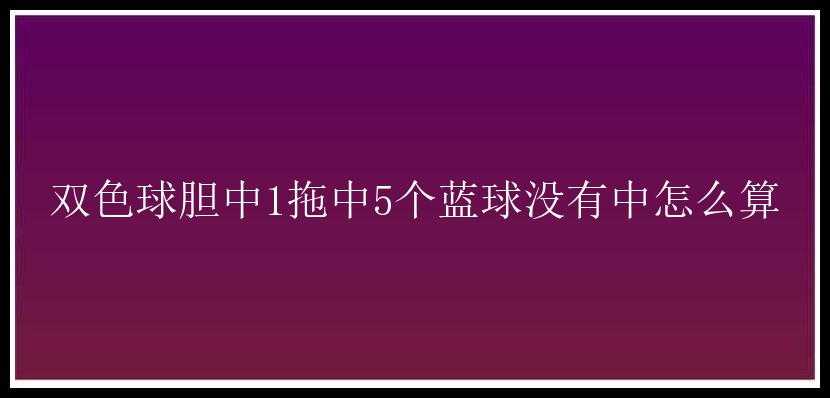 胆中1拖中5个蓝球没有中怎么算