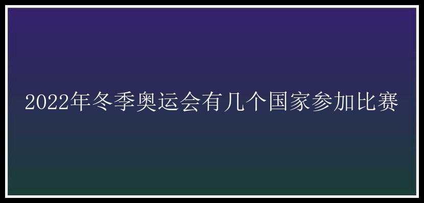 2022年冬季奥运会有几个国家参加比赛