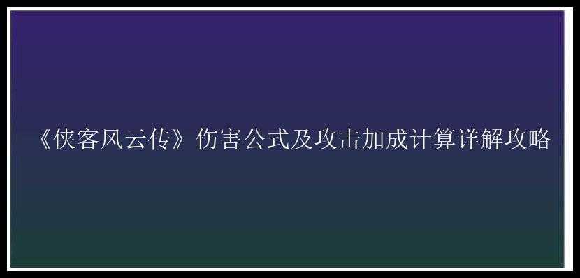 《侠客风云传》伤害公式及攻击加成计算详解攻略