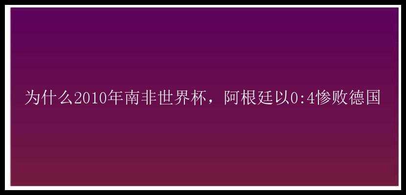 为什么2010年南非世界杯，阿根廷以0:4惨败德国