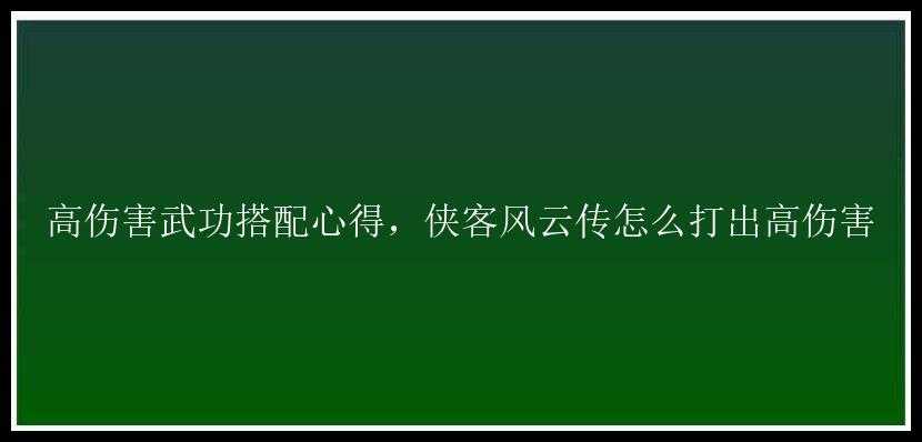 高伤害武功搭配心得，侠客风云传怎么打出高伤害