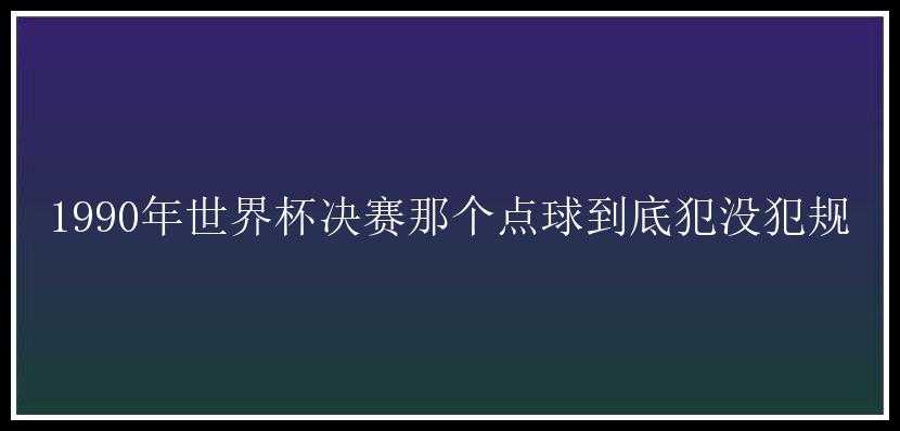 1990年世界杯决赛那个点球到底犯没犯规