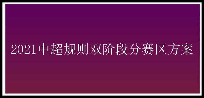 2021中超规则双阶段分赛区方案