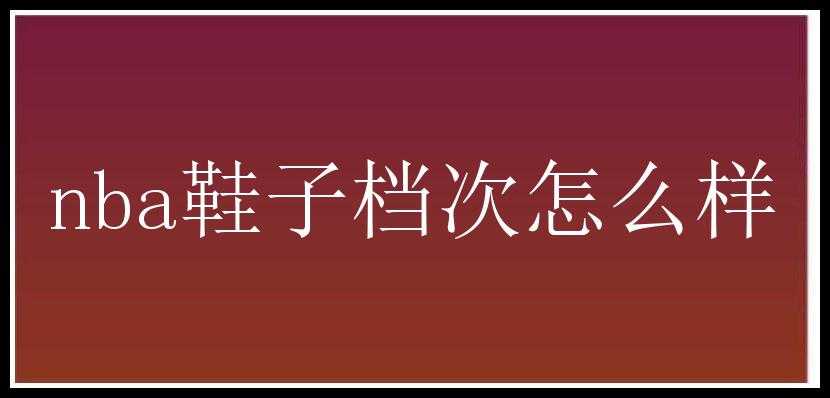 nba鞋子档次怎么样